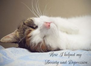 How I Helped My Anxiety and Depression