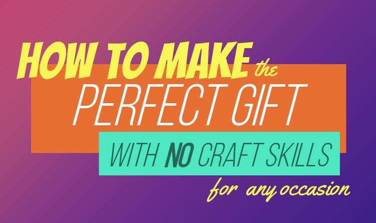 How To Make The Perfect Gift With NO Craft Skills
